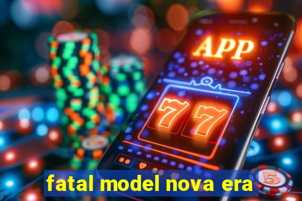 fatal model nova era